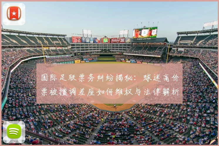国际足联票务纠纷揭秘:球迷高价票被擅调差座如何维权与法律解析