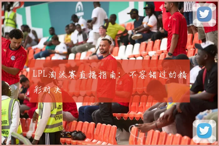 LPL淘汰赛直播指南:不容错过的精彩对决