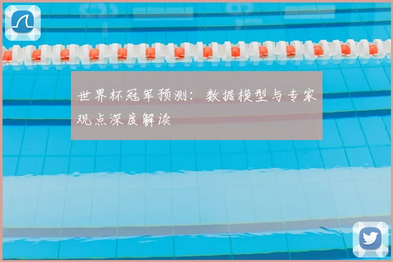 世界杯冠军预测:数据模型与专家观点深度解读