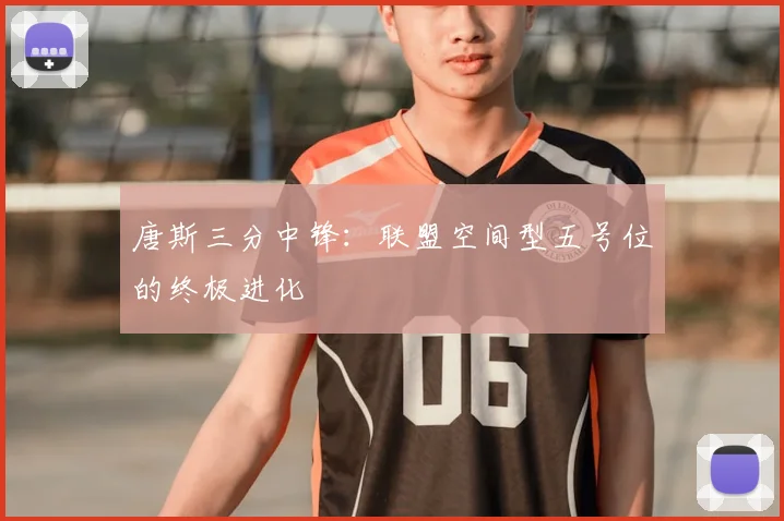唐斯三分中锋:联盟空间型五号位的终极进化