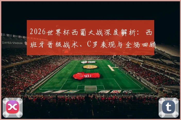 2026世界杯西葡大战深度解析:西班牙晋级战术、C罗表现与全场回顾
