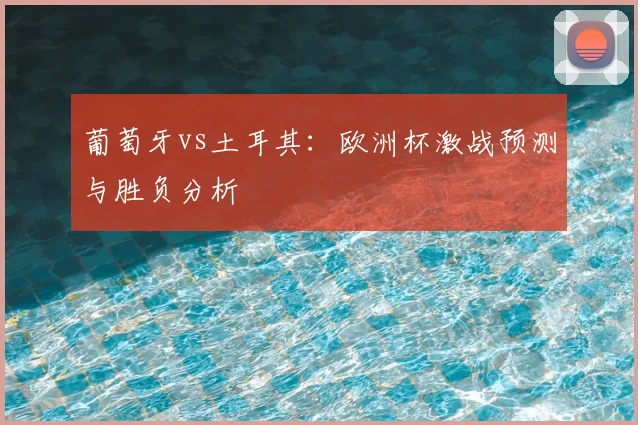 葡萄牙vs土耳其：欧洲杯激战预测与胜负分析