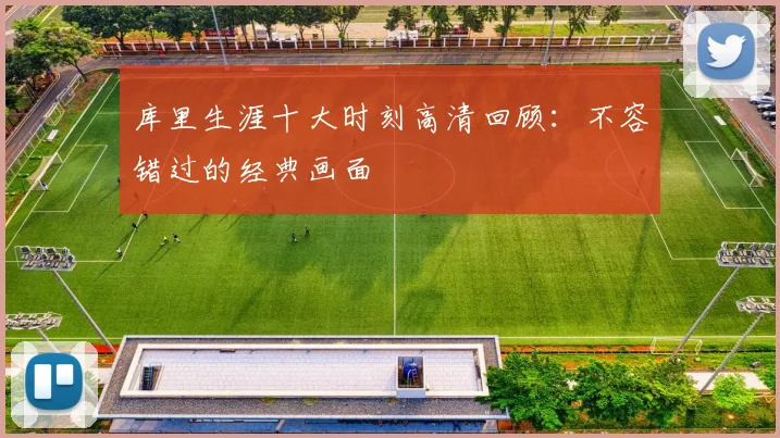 库里生涯十大时刻高清回顾:不容错过的经典画面