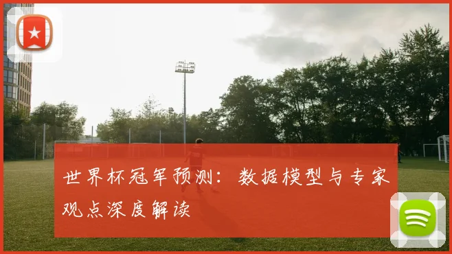 世界杯冠军预测:数据模型与专家观点深度解读