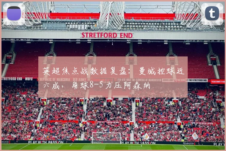英超焦点战数据复盘:曼城控球近六成,角球8-5力压阿森纳