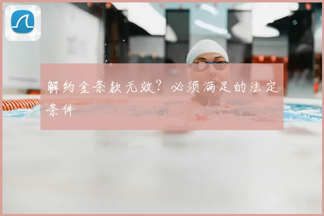 解约金条款无效？必须满足的法定条件