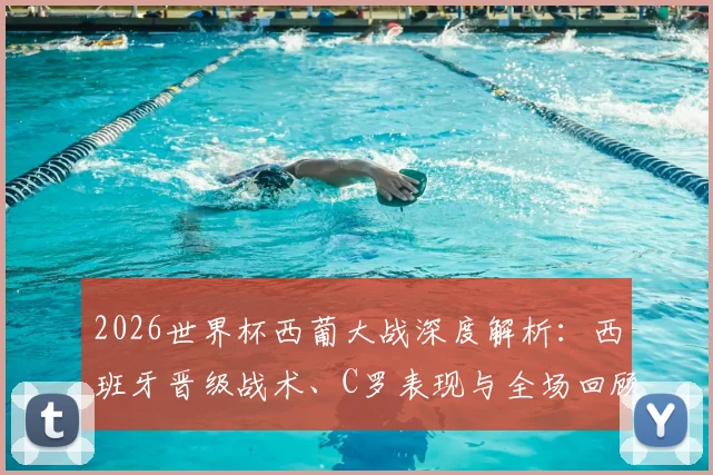2026世界杯西葡大战深度解析：西班牙晋级战术、C罗表现与全场回顾