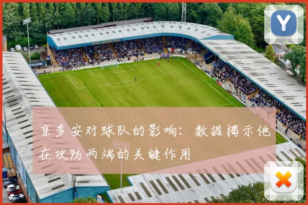 京多安对球队的影响：数据揭示他在攻防两端的关键作用