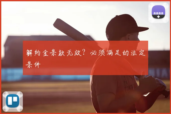 解约金条款无效？必须满足的法定条件