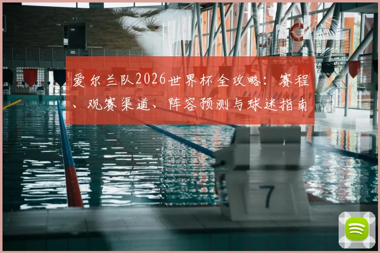 爱尔兰队2026世界杯全攻略:赛程、观赛渠道、阵容预测与球迷指南