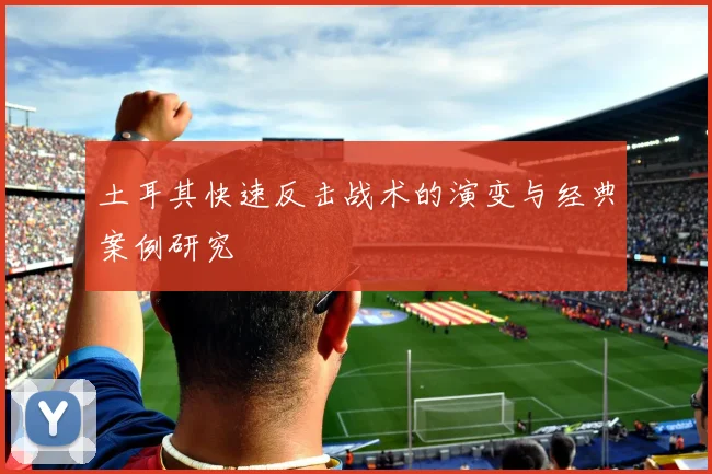 土耳其快速反击战术的演变与经典案例研究