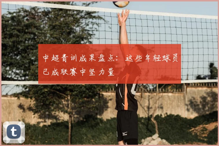 中超青训成果盘点:这些年轻球员已成联赛中坚力量