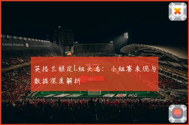 英格兰锁定L组头名:小组赛表现与数据深度解析